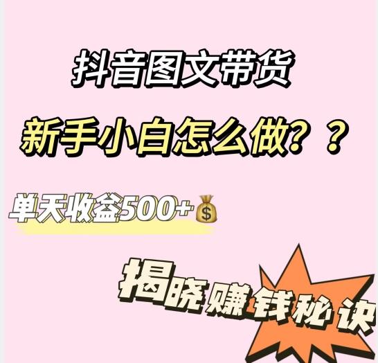 抖音图文带货，新手小白怎么做？单天收益500+【揭秘赚钱秘诀】K叔网赚资源-网赚项目-副业赚钱-互联网创业-资源整合K叔网赚资源