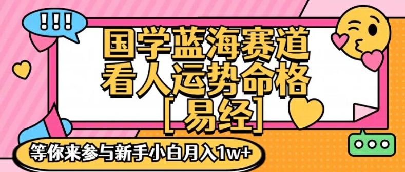 国学蓝海赋能赛道，零基础学习，手把手教学独一份新手小白月入1W+【揭秘】K叔网赚资源-网赚项目-副业赚钱-互联网创业-资源整合K叔网赚资源