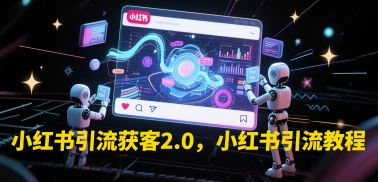 小红书引流获客2.0，小红书引流教程K叔网赚资源-网赚项目-副业赚钱-互联网创业-资源整合K叔网赚资源