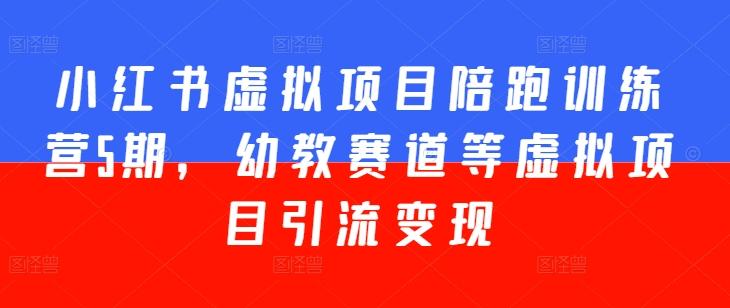 小红书虚拟项目陪跑训练营5期，幼教赛道等虚拟项目引流变现K叔网赚资源-网赚项目-副业赚钱-互联网创业-资源整合K叔网赚资源