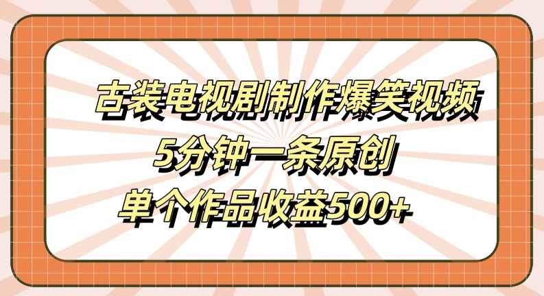 古装电视剧制作爆笑视频，5分钟一条原创，单个作品收益500+【揭秘】K叔网赚资源-网赚项目-副业赚钱-互联网创业-资源整合K叔网赚资源