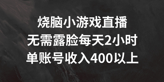 烧脑小游戏直播，无需露脸每天2小时，单账号日入400+【揭秘】K叔网赚资源-网赚项目-副业赚钱-互联网创业-资源整合K叔网赚资源