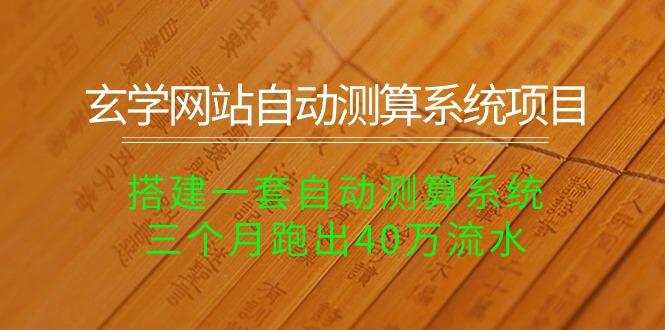 玄学网站自动测算系统项目：搭建一套自动测算系统，三个月跑出40万流水K叔网赚资源-网赚项目-副业赚钱-互联网创业-资源整合K叔网赚资源
