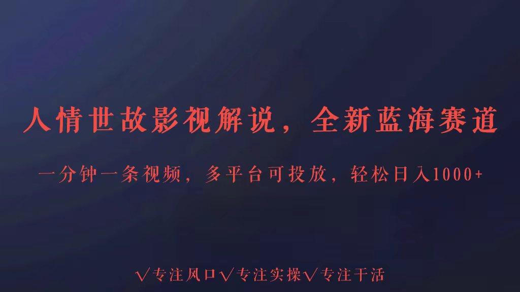 全新蓝海赛道人情世故解说，多平台投放轻松日入3000+K叔网赚资源-网赚项目-副业赚钱-互联网创业-资源整合K叔网赚资源