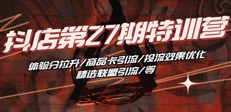 抖音小店·第27期特训营 体验分拉升/商品卡引流/投流效果优化/精选联盟引流/等K叔网赚资源-网赚项目-副业赚钱-互联网创业-资源整合K叔网赚资源