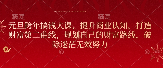 元旦跨年搞钱大课，提升商业认知，打造财富第二曲线，规划自己的财富路线，破除迷茫无效努力K叔网赚资源-网赚项目-副业赚钱-互联网创业-资源整合K叔网赚资源