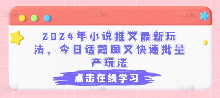 2024年小说推文最新玩法，今日话题图文快速批量产玩法K叔网赚资源-网赚项目-副业赚钱-互联网创业-资源整合K叔网赚资源