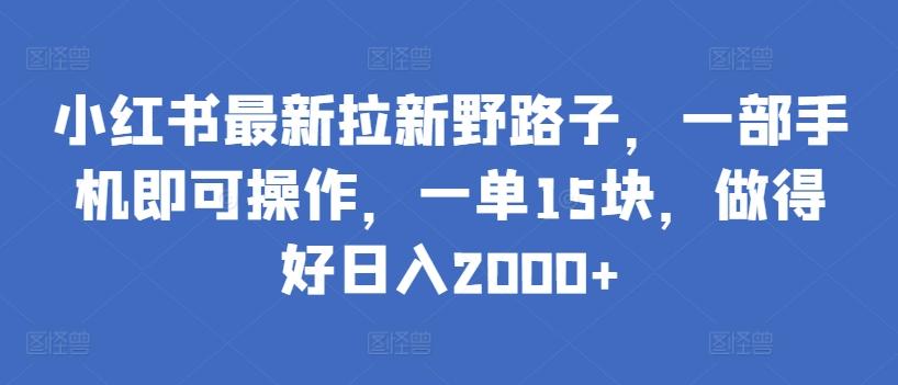 小红书最新拉新野路子，一部手机即可操作，一单15块，做得好日入2000+【揭秘】K叔网赚资源-网赚项目-副业赚钱-互联网创业-资源整合K叔网赚资源