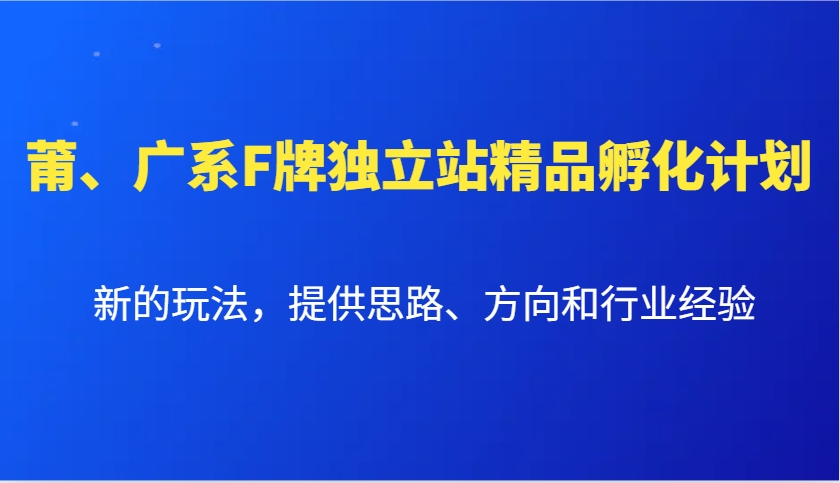 莆、广系F牌独立站精品孵化计划，新的玩法，提供思路、方向和行业经验K叔网赚资源-网赚项目-副业赚钱-互联网创业-资源整合K叔网赚资源