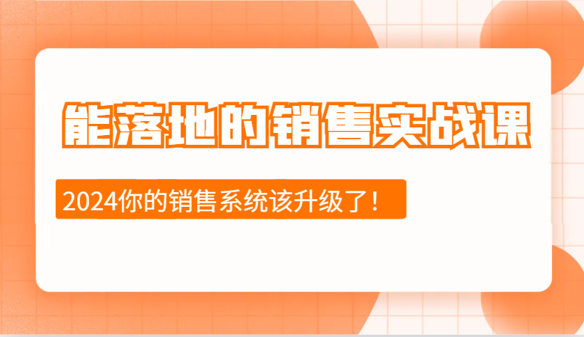 能落地的销售实战课：销售十步今天学，明天用，拥抱变化，迎接挑战(更新)K叔网赚资源-网赚项目-副业赚钱-互联网创业-资源整合K叔网赚资源