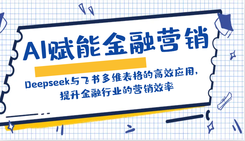 AI赋能金融营销：Deepseek与飞书多维表格的高效应用，提升金融行业的营销效率K叔网赚资源-网赚项目-副业赚钱-互联网创业-资源整合K叔网赚资源
