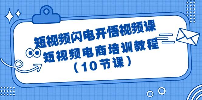 (9682期)短视频-闪电开悟视频课：短视频电商培训教程(10节课)K叔网赚资源-网赚项目-副业赚钱-互联网创业-资源整合K叔网赚资源