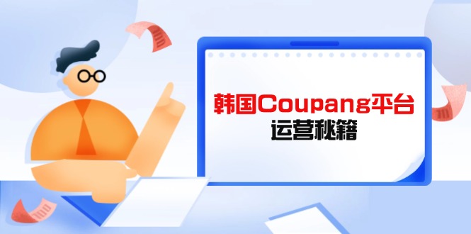 Coupang平台运营秘籍，酷胖卖家必修课，助力卖家提升平台竞争力K叔网赚资源-网赚项目-副业赚钱-互联网创业-资源整合K叔网赚资源
