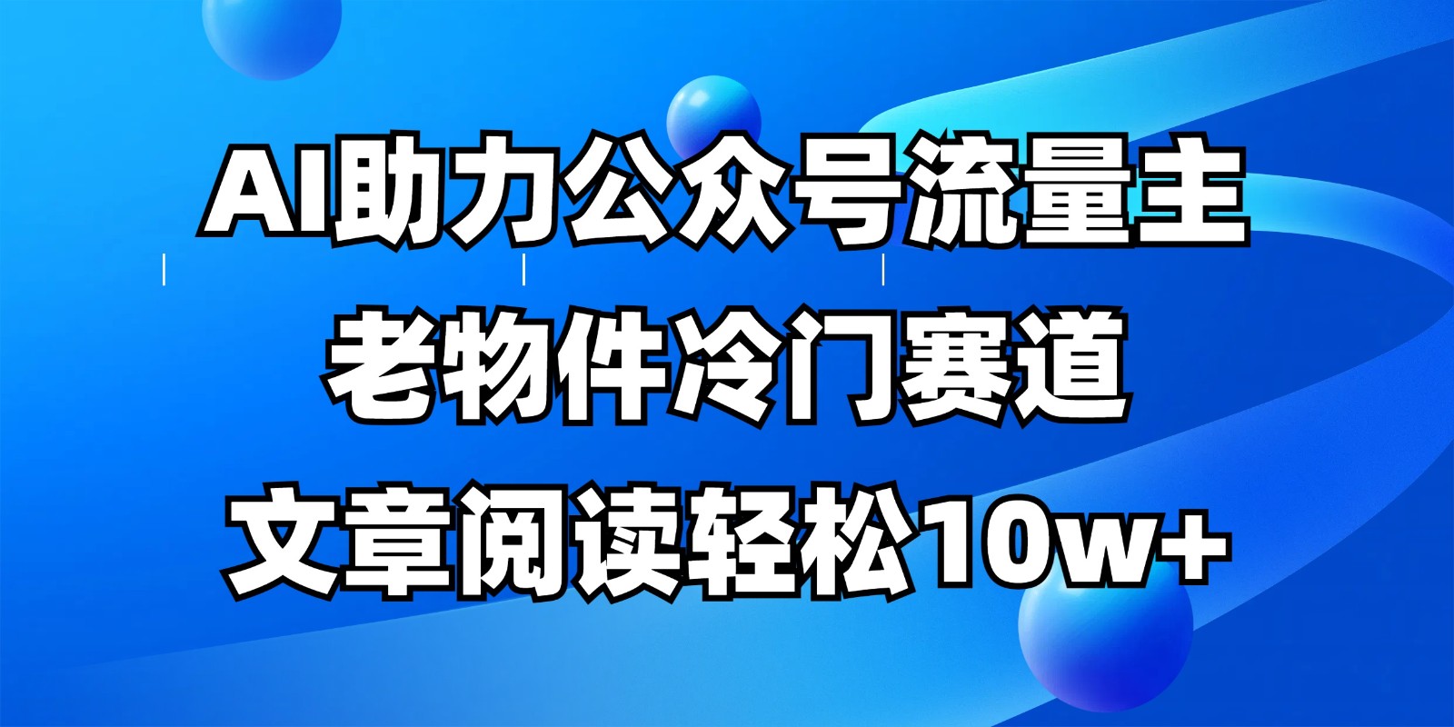 公众号流量主冷门赛道，AI助力，文章阅读轻松10w+，全流程详细教程K叔网赚资源-网赚项目-副业赚钱-互联网创业-资源整合K叔网赚资源