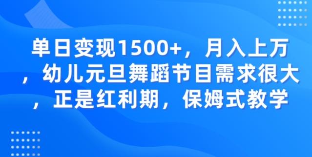 单日变现1500+，月入上万幼儿元旦舞蹈节目需求很大正是红利期，保姆式教学K叔网赚资源-网赚项目-副业赚钱-互联网创业-资源整合K叔网赚资源