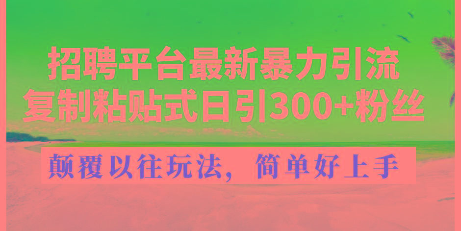 招聘平台最新暴力引流，复制粘贴式日引300+粉丝，颠覆以往垃圾玩法，简…K叔网赚资源-网赚项目-副业赚钱-互联网创业-资源整合K叔网赚资源