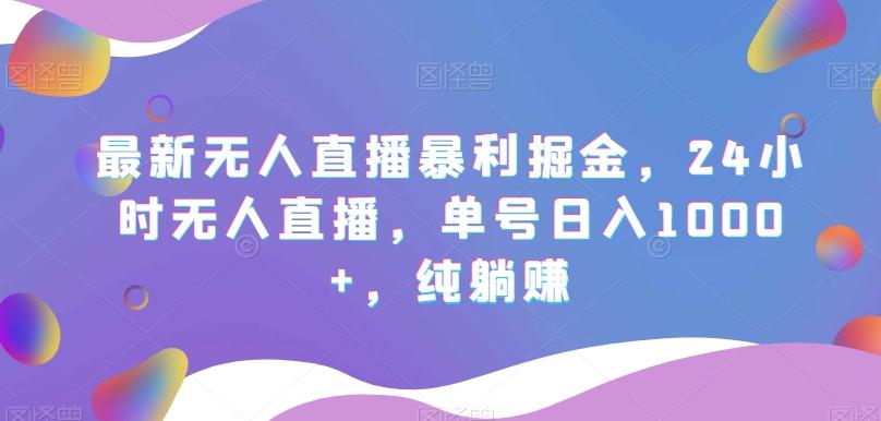 最新无人直播暴利掘金，24小时无人直播，单号日入1000+，纯躺赚K叔网赚资源-网赚项目-副业赚钱-互联网创业-资源整合K叔网赚资源