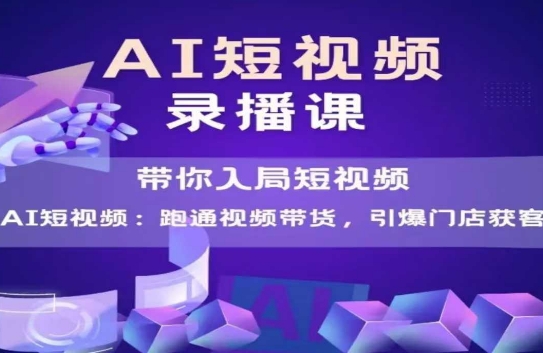 AI短视频爆款，带你入局短视频，跑通视频带货，引爆门店获客K叔网赚资源-网赚项目-副业赚钱-互联网创业-资源整合K叔网赚资源