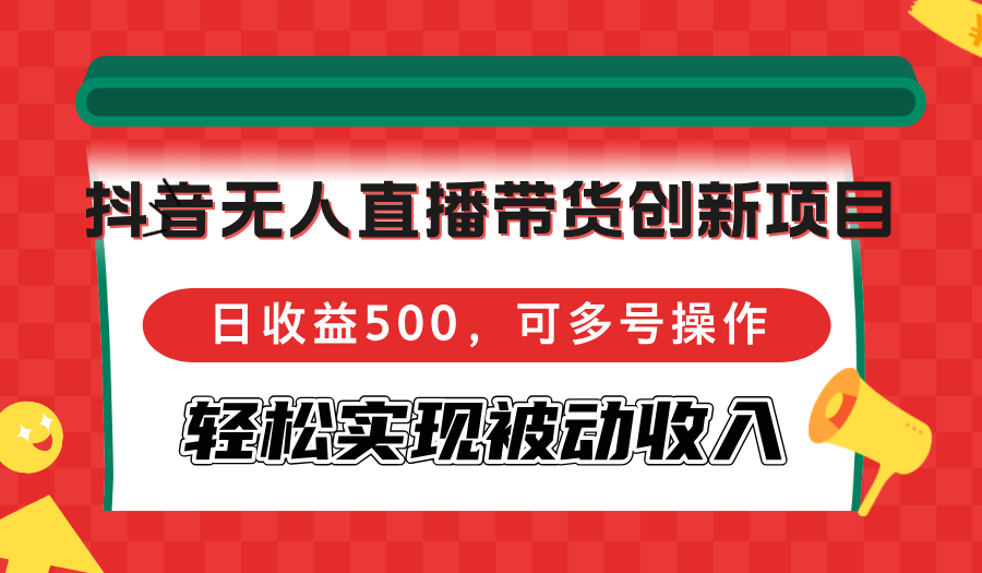 抖音无人直播带货创新项目，日收益500，可多号操作，轻松实现被动收入K叔网赚资源-网赚项目-副业赚钱-互联网创业-资源整合K叔网赚资源