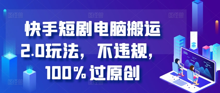 快手短剧电脑搬运2.0玩法，不违规，100%过原创K叔网赚资源-网赚项目-副业赚钱-互联网创业-资源整合K叔网赚资源