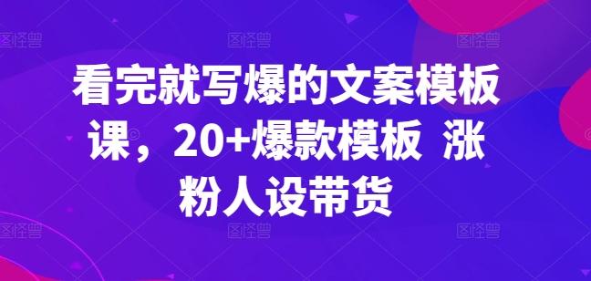 看完就写爆的文案模板课，20+爆款模板  涨粉人设带货K叔网赚资源-网赚项目-副业赚钱-互联网创业-资源整合K叔网赚资源