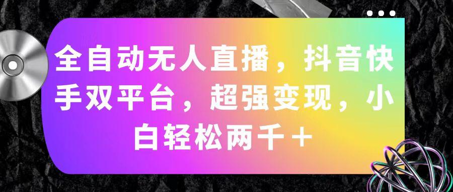 全自动无人直播，抖音快手双平台，超强变现，小白轻松两千＋K叔网赚资源-网赚项目-副业赚钱-互联网创业-资源整合K叔网赚资源