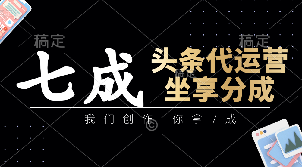 头条代运营：我们创作，你拿7成，简单操作，坐享分成K叔网赚资源-网赚项目-副业赚钱-互联网创业-资源整合K叔网赚资源