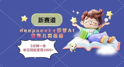 新赛道，deepseek+即梦AI做育儿类视频，5分钟一条，单日轻松变现多张K叔网赚资源-网赚项目-副业赚钱-互联网创业-资源整合K叔网赚资源
