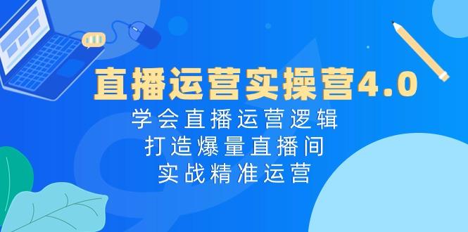 直播运营实操营4.0：学会直播运营逻辑，打造爆量直播间，实战精准运营K叔网赚资源-网赚项目-副业赚钱-互联网创业-资源整合K叔网赚资源