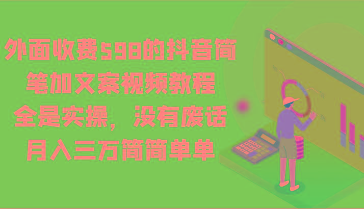 外面收费598的抖音简笔加文案视频教程，全是实操，没有废话，月入三万简简单单K叔网赚资源-网赚项目-副业赚钱-互联网创业-资源整合K叔网赚资源