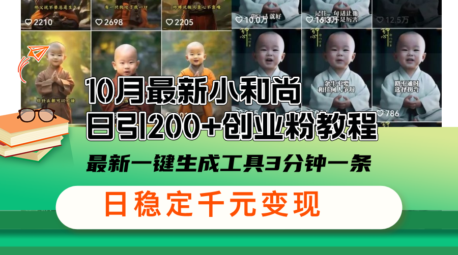 10月最新小和尚日引200+创业粉教程，最新一键生成工具3分钟一条，日稳…K叔网赚资源-网赚项目-副业赚钱-互联网创业-资源整合K叔网赚资源