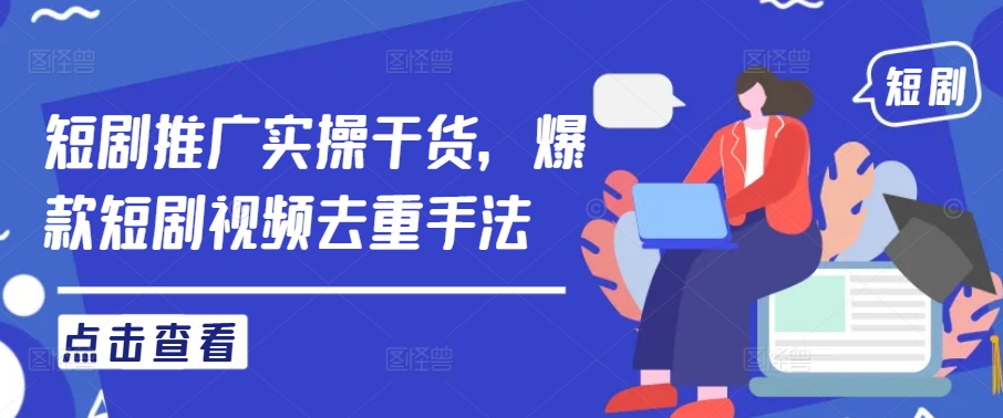 短剧推广实操干货，爆款短剧视频去重手法K叔网赚资源-网赚项目-副业赚钱-互联网创业-资源整合K叔网赚资源