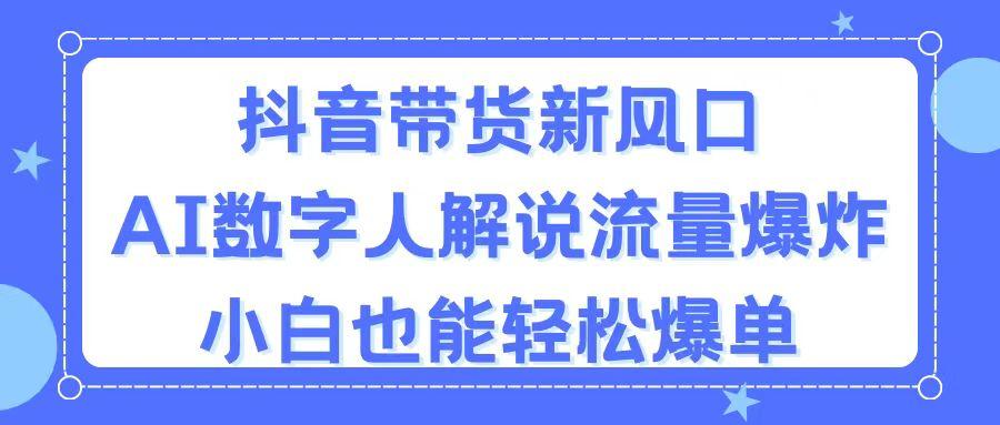 抖音带货新风口，AI数字人解说，流量爆炸，小白也能轻松爆单K叔网赚资源-网赚项目-副业赚钱-互联网创业-资源整合K叔网赚资源