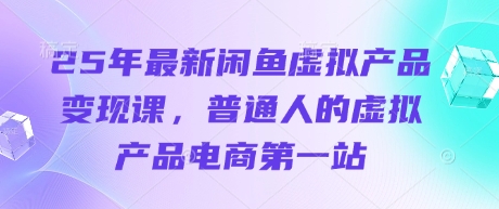 25年最新闲鱼虚拟产品变现课，普通人的虚拟产品电商第一站K叔网赚资源-网赚项目-副业赚钱-互联网创业-资源整合K叔网赚资源