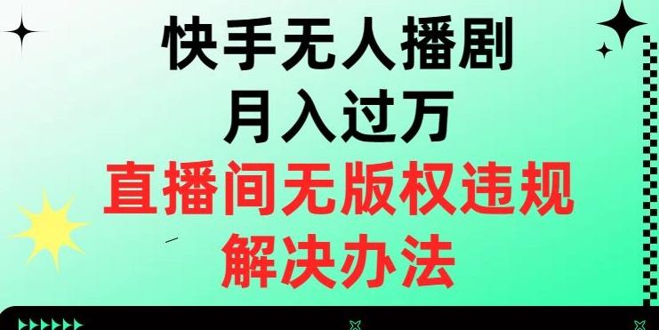 快手无人播剧月入过万，直播间无版权违规的解决办法【揭秘】K叔网赚资源-网赚项目-副业赚钱-互联网创业-资源整合K叔网赚资源