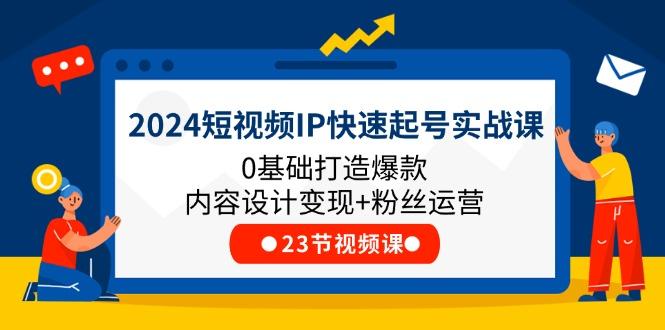 2024短视频IP快速起号实战课，0基础打造爆款内容设计变现+粉丝运营(23节K叔网赚资源-网赚项目-副业赚钱-互联网创业-资源整合K叔网赚资源