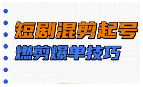 短剧实操教学，短剧混剪起号燃剪爆单技巧K叔网赚资源-网赚项目-副业赚钱-互联网创业-资源整合K叔网赚资源