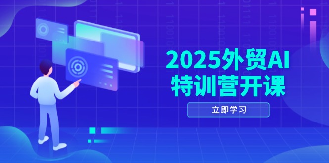 2025外贸AI特训营开课：涵盖品牌选品/AI建站/主动/被动获客/社媒开发/等等K叔网赚资源-网赚项目-副业赚钱-互联网创业-资源整合K叔网赚资源