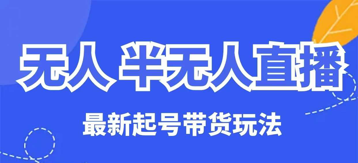 无人半无人直播最新起号带货玩法，全是干货(保姆级教程)K叔网赚资源-网赚项目-副业赚钱-互联网创业-资源整合K叔网赚资源