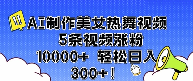 AI制作美女热舞视频 5条视频涨粉10000+ 轻松日入3张K叔网赚资源-网赚项目-副业赚钱-互联网创业-资源整合K叔网赚资源