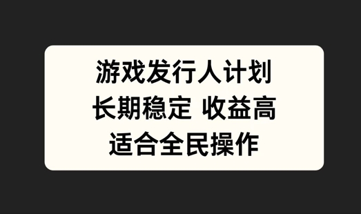 游戏发行人计划，长期稳定，适合全民操作【揭秘】K叔网赚资源-网赚项目-副业赚钱-互联网创业-资源整合K叔网赚资源