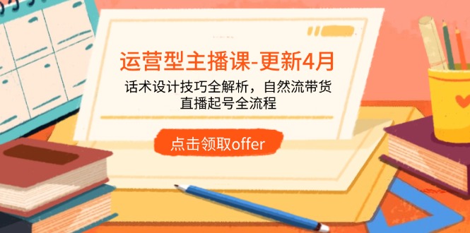 运营型主播课-更新4月，话术设计技巧全解析，自然流带货，直播起号全流程K叔网赚资源-网赚项目-副业赚钱-互联网创业-资源整合K叔网赚资源