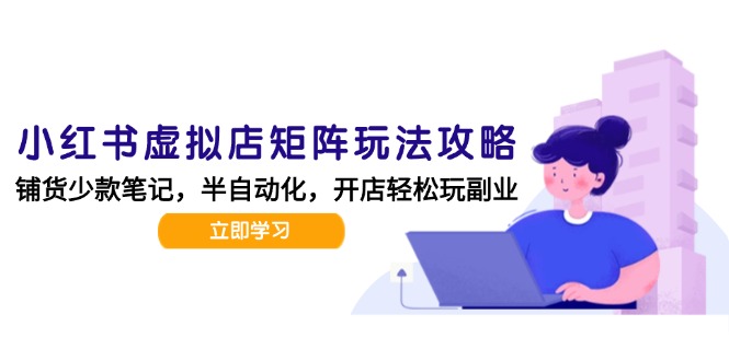 小红书虚拟店矩阵玩法-更新，AI批量制作笔记，半自动化运营日发20笔记攻略K叔网赚资源-网赚项目-副业赚钱-互联网创业-资源整合K叔网赚资源