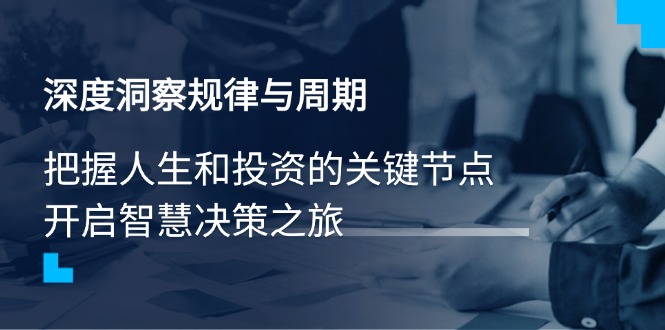 深度洞察规律与周期，把握人生和投资的关键节点，开启智慧决策之旅K叔网赚资源-网赚项目-副业赚钱-互联网创业-资源整合K叔网赚资源