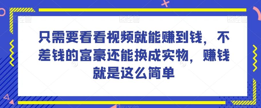 谁做过这么简单的项目？只需要看看视频就能赚到钱，不差钱的富豪还能换成实物，赚钱就是这么简单！【揭秘】K叔网赚资源-网赚项目-副业赚钱-互联网创业-资源整合K叔网赚资源