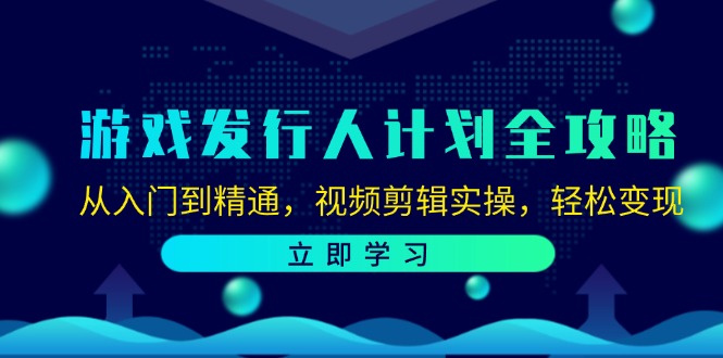 游戏发行人计划全攻略：从入门到精通，视频剪辑实操，轻松变现K叔网赚资源-网赚项目-副业赚钱-互联网创业-资源整合K叔网赚资源