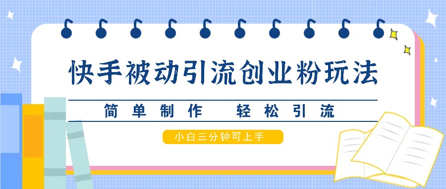 快手被动引流创业粉玩法，简单制作 轻松引流，小白三分钟可上手K叔网赚资源-网赚项目-副业赚钱-互联网创业-资源整合K叔网赚资源