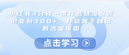 小红书3分钟一条作品精准引流创业粉300+，打造属于自己的流量帝国K叔网赚资源-网赚项目-副业赚钱-互联网创业-资源整合K叔网赚资源