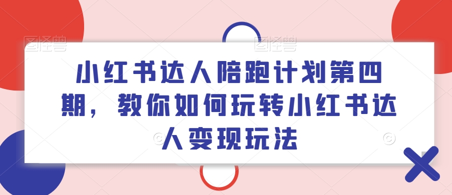 小红书达人陪跑计划第四期，教你如何玩转小红书达人变现玩法K叔网赚资源-网赚项目-副业赚钱-互联网创业-资源整合K叔网赚资源