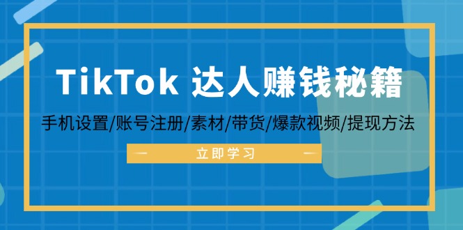 TikTok&达人赚钱秘籍 手机设置/账号注册/素材/带货/爆款视频/提现方法K叔网赚资源-网赚项目-副业赚钱-互联网创业-资源整合K叔网赚资源